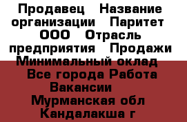Продавец › Название организации ­ Паритет, ООО › Отрасль предприятия ­ Продажи › Минимальный оклад ­ 1 - Все города Работа » Вакансии   . Мурманская обл.,Кандалакша г.